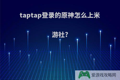 taptap登录的原神怎么上米游社?