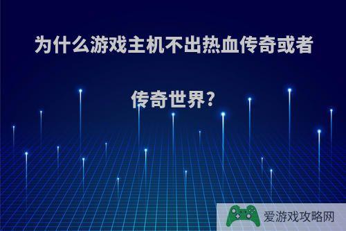 为什么游戏主机不出热血传奇或者传奇世界?