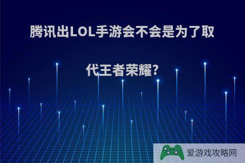 腾讯出LOL手游会不会是为了取代王者荣耀?