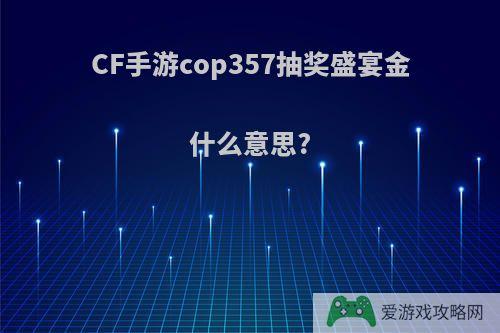 CF手游cop357抽奖盛宴金什么意思?