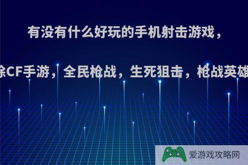 有没有什么好玩的手机射击游戏，除CF手游，全民枪战，生死狙击，枪战英雄?