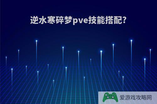 逆水寒碎梦pve技能搭配?