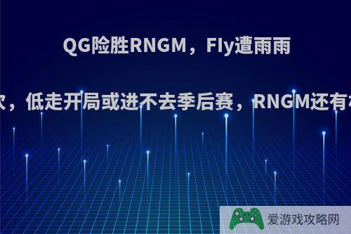 QG险胜RNGM，FIy遭雨雨单杀3次，低走开局或进不去季后赛，RNGM还有机会吗?