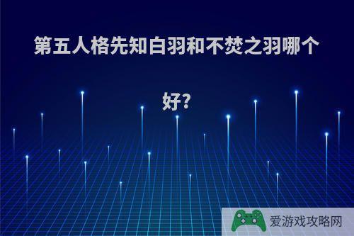 第五人格先知白羽和不焚之羽哪个好?