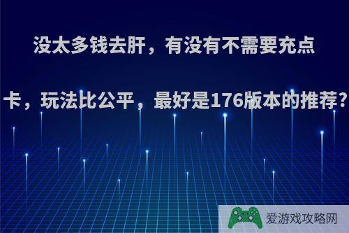 没太多钱去肝，有没有不需要充点卡，玩法比公平，最好是176版本的推荐?