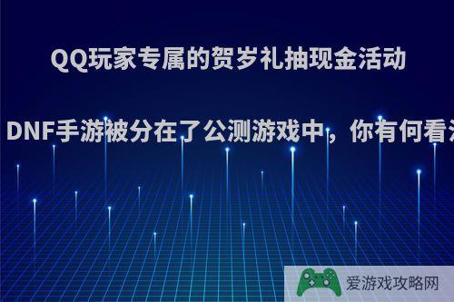 QQ玩家专属的贺岁礼抽现金活动，DNF手游被分在了公测游戏中，你有何看法?