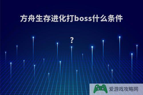 方舟生存进化打boss什么条件?