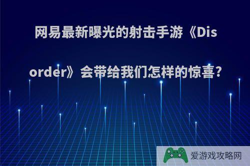 网易最新曝光的射击手游《Disorder》会带给我们怎样的惊喜?