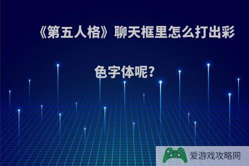 《第五人格》聊天框里怎么打出彩色字体呢?