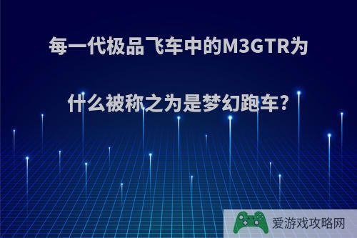 每一代极品飞车中的M3GTR为什么被称之为是梦幻跑车?