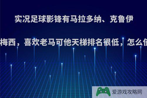 实况足球影锋有马拉多纳、克鲁伊夫、梅西，喜欢老马可他天梯排名很低，怎么使用?