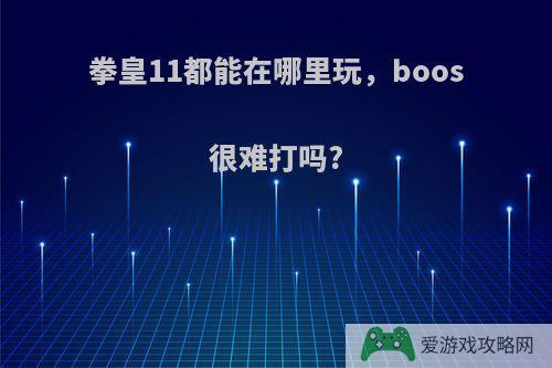 拳皇11都能在哪里玩，boos很难打吗?