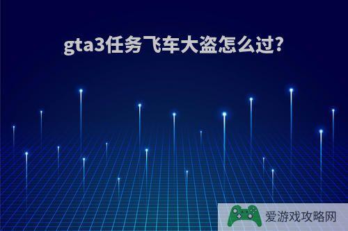 gta3任务飞车大盗怎么过?