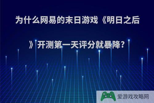 为什么网易的末日游戏《明日之后》开测第一天评分就暴降?