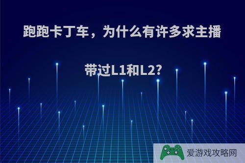 跑跑卡丁车，为什么有许多求主播带过L1和L2?