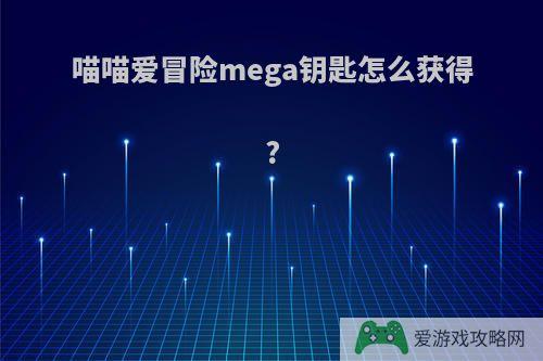 喵喵爱冒险mega钥匙怎么获得?