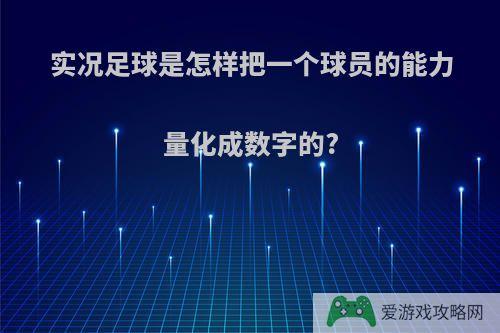 实况足球是怎样把一个球员的能力量化成数字的?