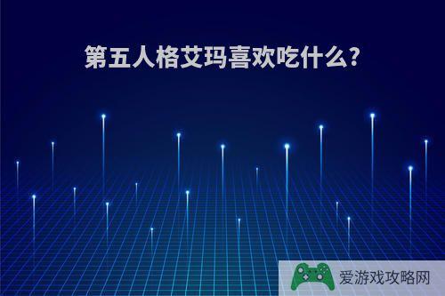 第五人格艾玛喜欢吃什么?