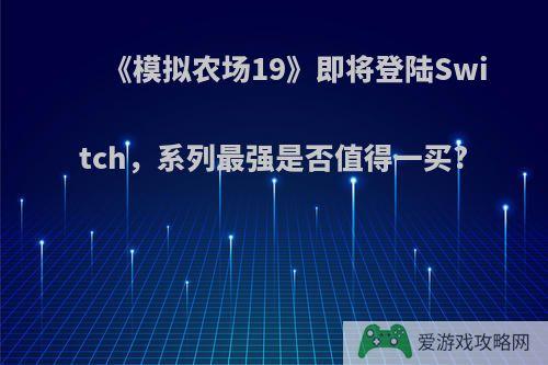 《模拟农场19》即将登陆Switch，系列最强是否值得一买?