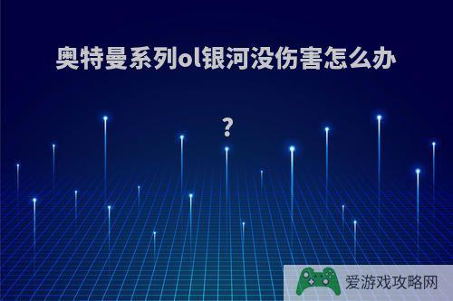 奥特曼系列ol银河没伤害怎么办?