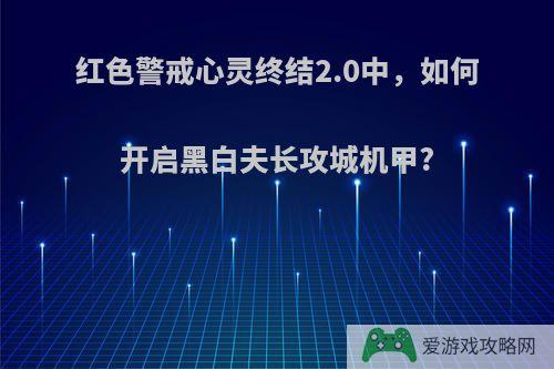 红色警戒心灵终结2.0中，如何开启黑白夫长攻城机甲?