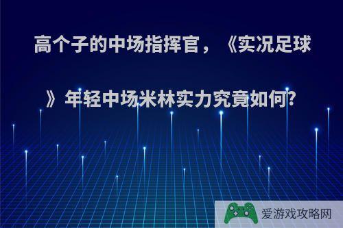 高个子的中场指挥官，《实况足球》年轻中场米林实力究竟如何?