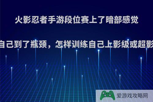 火影忍者手游段位赛上了暗部感觉自己到了瓶颈，怎样训练自己上影级或超影?