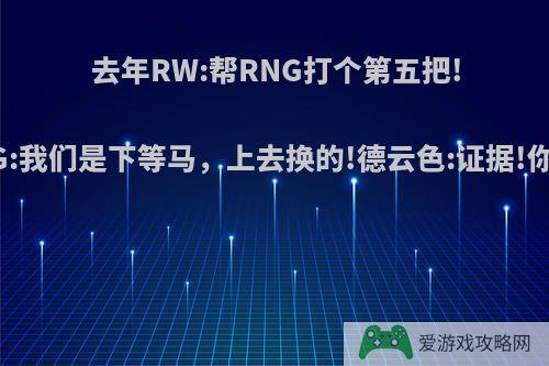 去年RW:帮RNG打个第五把!今年JDG:我们是下等马，上去换的!德云色:证据!你怎么看?