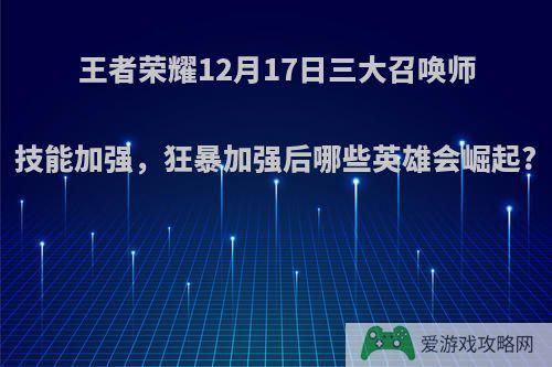 王者荣耀12月17日三大召唤师技能加强，狂暴加强后哪些英雄会崛起?