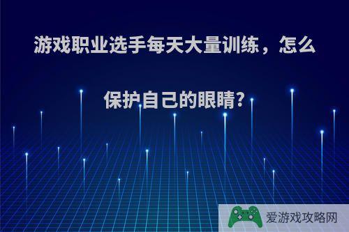 游戏职业选手每天大量训练，怎么保护自己的眼睛?