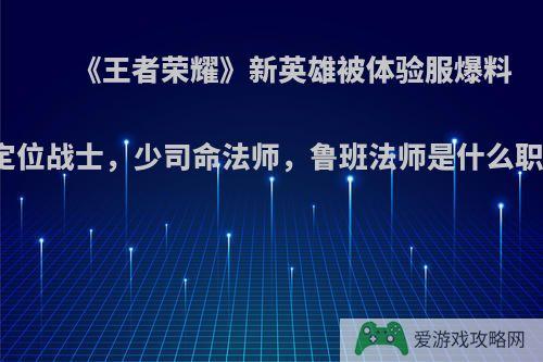 《王者荣耀》新英雄被体验服爆料王翦定位战士，少司命法师，鲁班法师是什么职业呢?