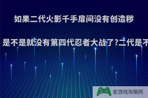 如果二代火影千手扉间没有创造秽土转生，是不是就没有第四代忍者大战了?二代是不是原罪?