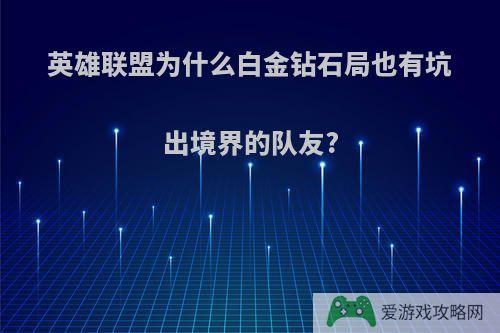 英雄联盟为什么白金钻石局也有坑出境界的队友?