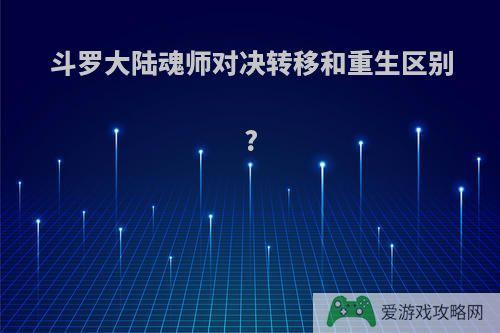 斗罗大陆魂师对决转移和重生区别?