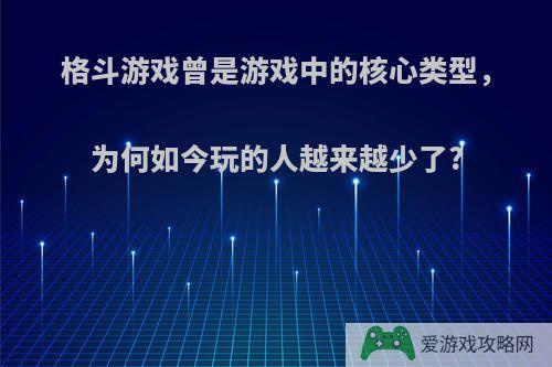 格斗游戏曾是游戏中的核心类型，为何如今玩的人越来越少了?