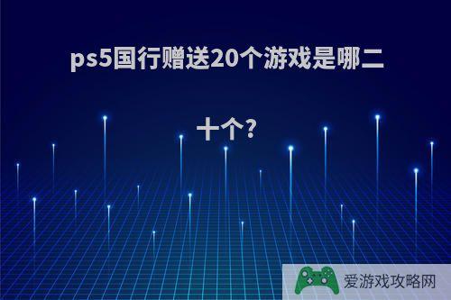 ps5国行赠送20个游戏是哪二十个?