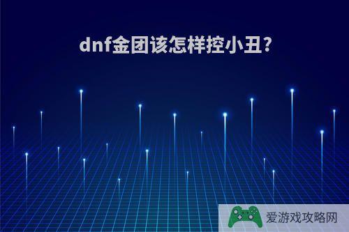 dnf金团该怎样控小丑?