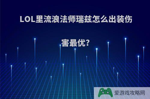 LOL里流浪法师瑞兹怎么出装伤害最优?