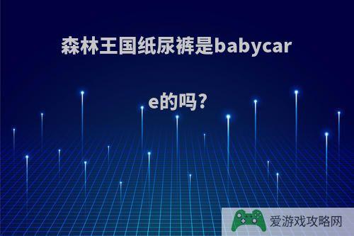 森林王国纸尿裤是babycare的吗?