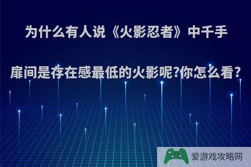 为什么有人说《火影忍者》中千手扉间是存在感最低的火影呢?你怎么看?