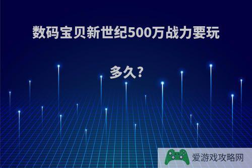 数码宝贝新世纪500万战力要玩多久?