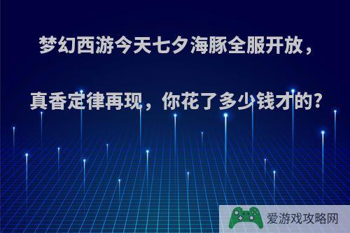 梦幻西游今天七夕海豚全服开放，真香定律再现，你花了多少钱才的?