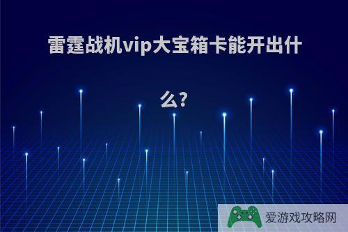 雷霆战机vip大宝箱卡能开出什么?