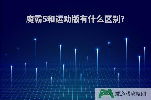 魔霸5和运动版有什么区别?