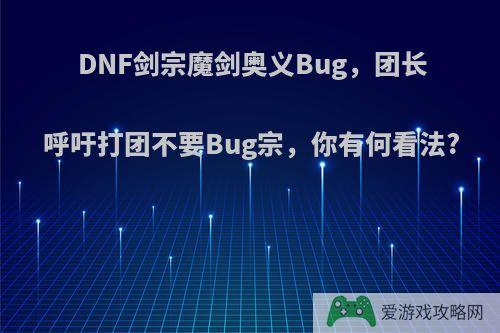 DNF剑宗魔剑奥义Bug，团长呼吁打团不要Bug宗，你有何看法?