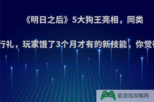 《明日之后》5大狗王亮相，同类遇到需行礼，玩家饿了3个月才有的新技能，你觉得如何?