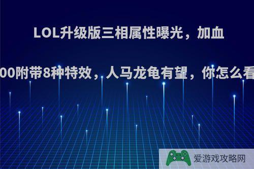 LOL升级版三相属性曝光，加血500附带8种特效，人马龙龟有望，你怎么看?