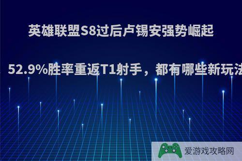 英雄联盟S8过后卢锡安强势崛起，52.9%胜率重返T1射手，都有哪些新玩法?