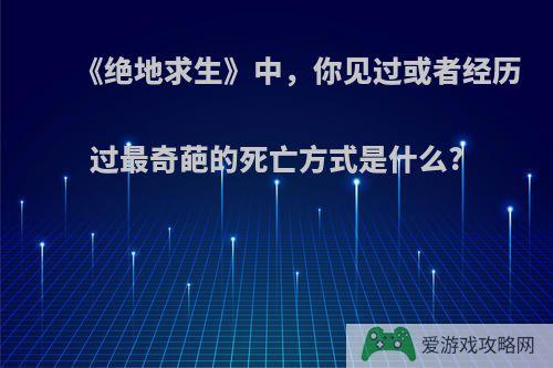 《绝地求生》中，你见过或者经历过最奇葩的死亡方式是什么?