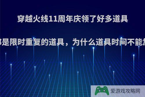 穿越火线11周年庆领了好多道具，但都是限时重复的道具，为什么道具时间不能加一起?